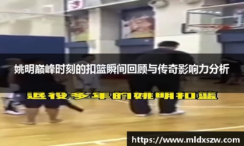 姚明巅峰时刻的扣篮瞬间回顾与传奇影响力分析