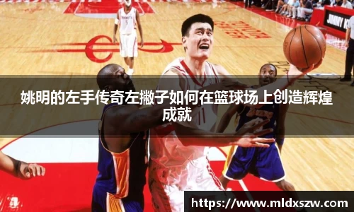 姚明的左手传奇左撇子如何在篮球场上创造辉煌成就