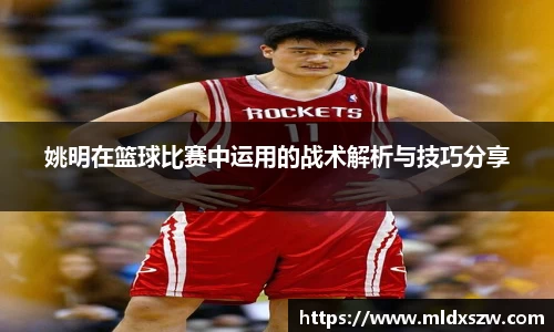 姚明在篮球比赛中运用的战术解析与技巧分享