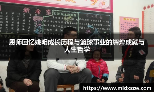 恩师回忆姚明成长历程与篮球事业的辉煌成就与人生哲学