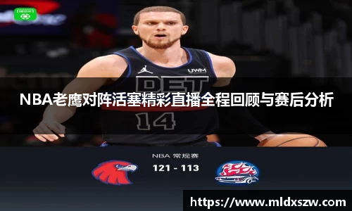 NBA老鹰对阵活塞精彩直播全程回顾与赛后分析