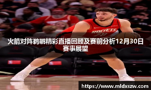 火箭对阵鹈鹕精彩直播回顾及赛前分析12月30日赛事展望