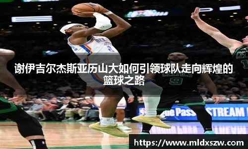 谢伊吉尔杰斯亚历山大如何引领球队走向辉煌的篮球之路