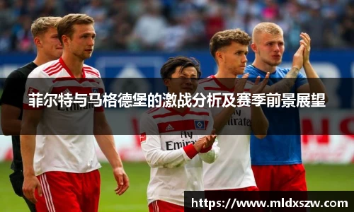 菲尔特与马格德堡的激战分析及赛季前景展望