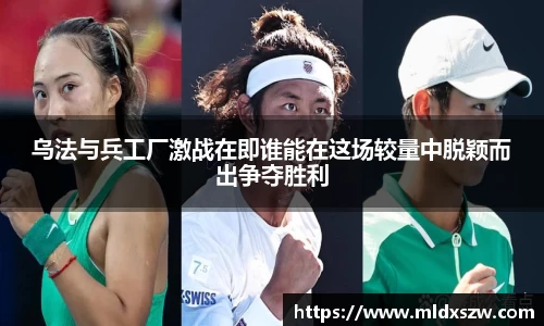 乌法与兵工厂激战在即谁能在这场较量中脱颖而出争夺胜利