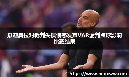 瓜迪奥拉对裁判失误愤怒发声VAR漏判点球影响比赛结果