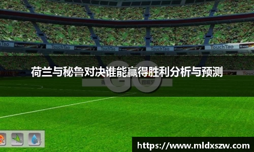 荷兰与秘鲁对决谁能赢得胜利分析与预测