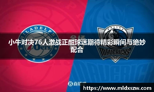小牛对决76人激战正酣球迷期待精彩瞬间与绝妙配合