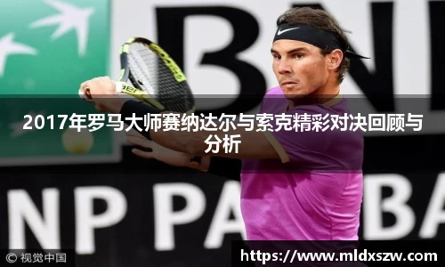 2017年罗马大师赛纳达尔与索克精彩对决回顾与分析