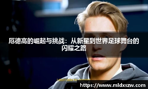 厄德高的崛起与挑战：从新星到世界足球舞台的闪耀之路