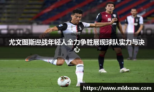 尤文图斯迎战年轻人全力争胜展现球队实力与决心