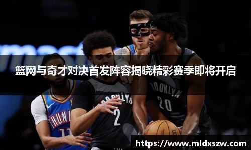 篮网与奇才对决首发阵容揭晓精彩赛季即将开启