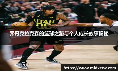 乔丹克拉克森的篮球之路与个人成长故事揭秘